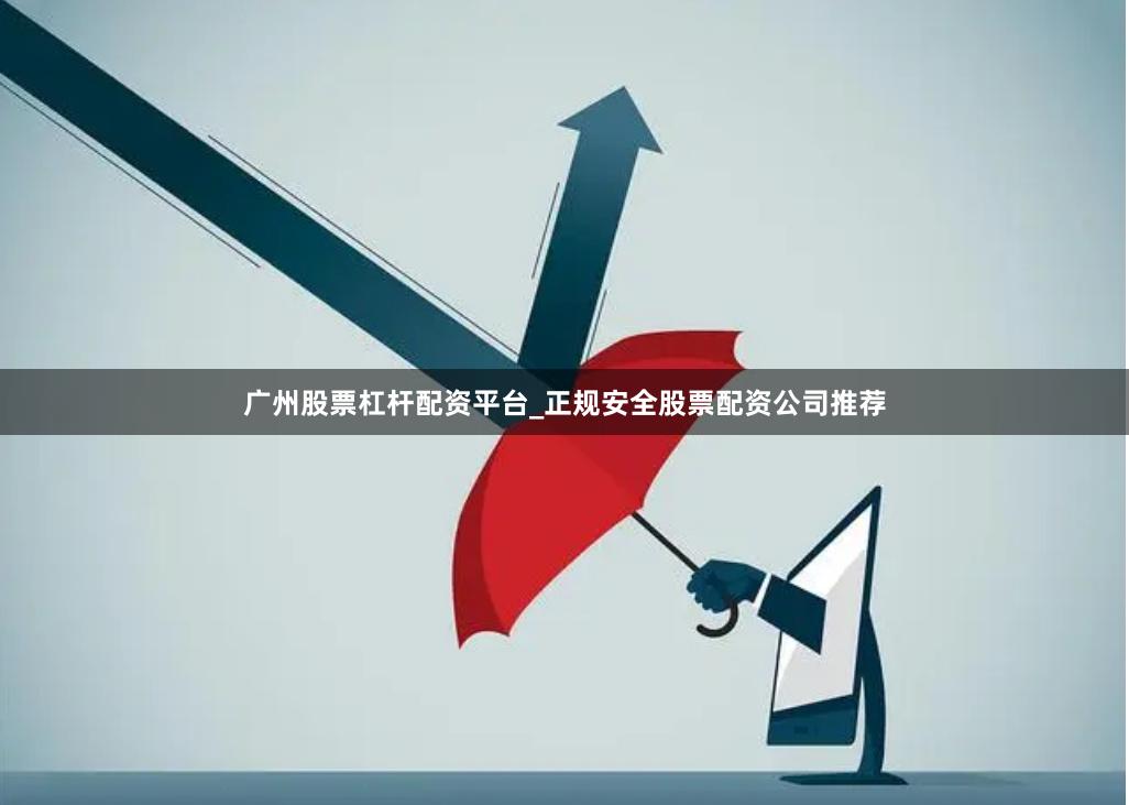 广州股票杠杆配资平台_正规安全股票配资公司推荐