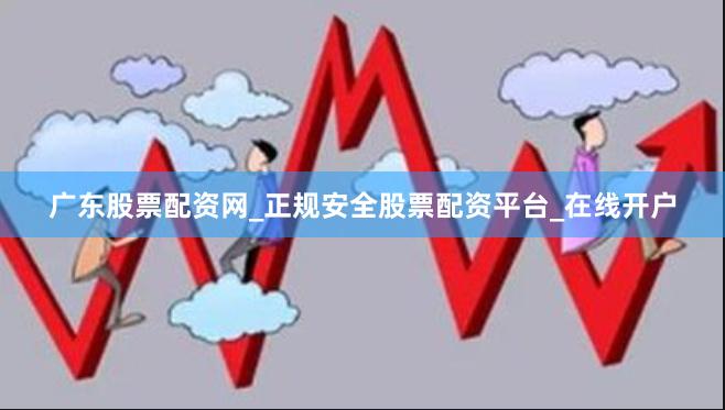 广东股票配资网_正规安全股票配资平台_在线开户