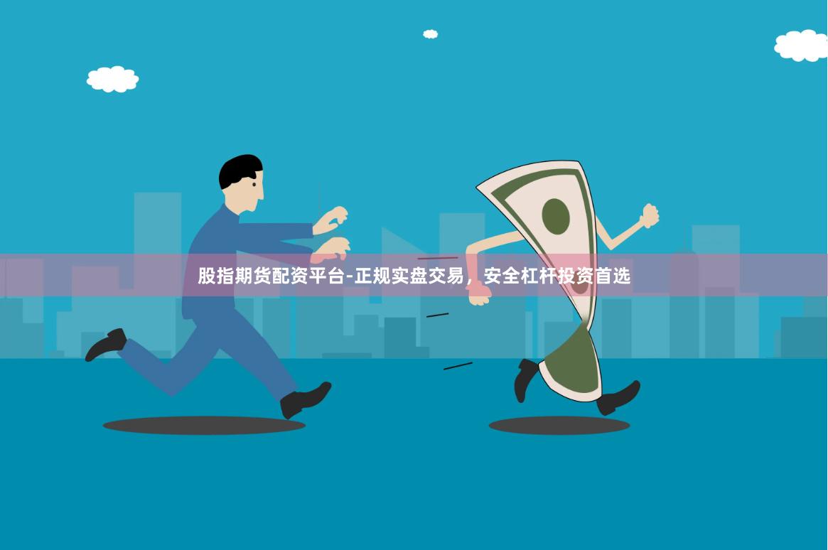 股指期货配资平台-正规实盘交易，安全杠杆投资首选