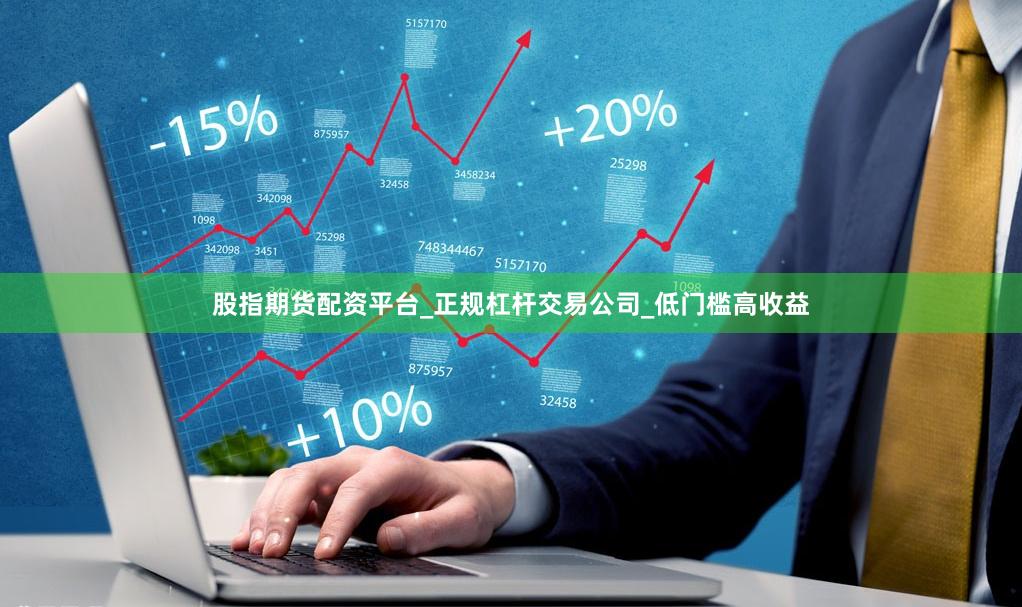 股指期货配资平台_正规杠杆交易公司_低门槛高收益