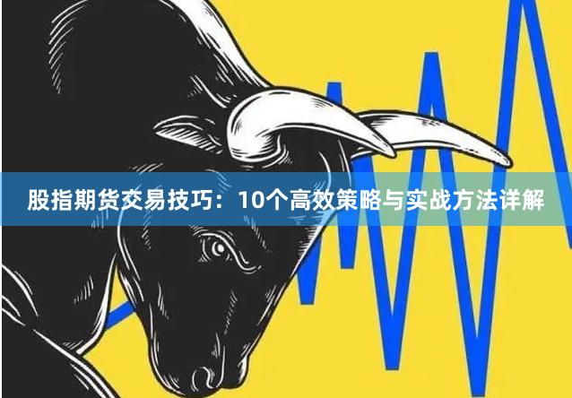 股指期货交易技巧：10个高效策略与实战方法详解