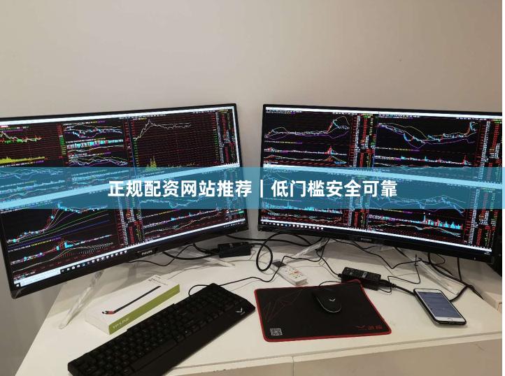 正规配资网站推荐｜低门槛安全可靠