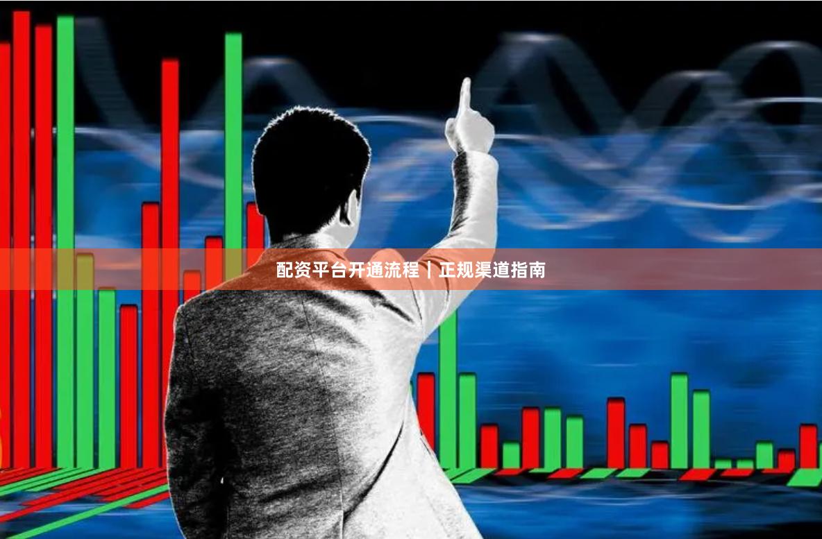 配资平台开通流程｜正规渠道指南