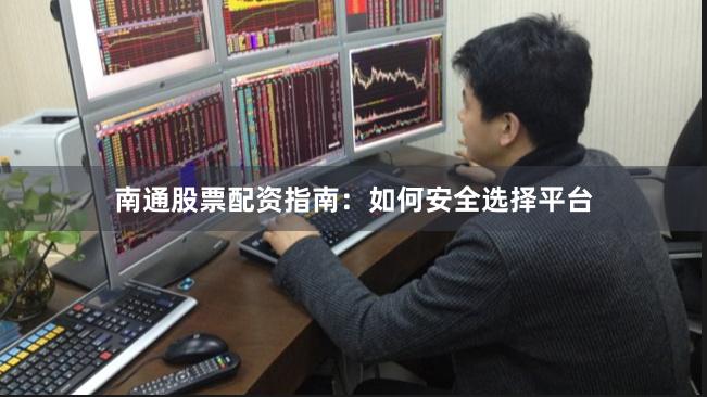 南通股票配资指南：如何安全选择平台