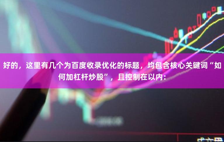 好的,这里有几个为百度收录优化的标题,均包含核心关键词“如何加杠杆炒股”,且控制在以内: