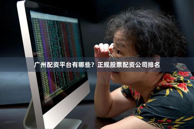 广州配资平台有哪些？正规股票配资公司排名