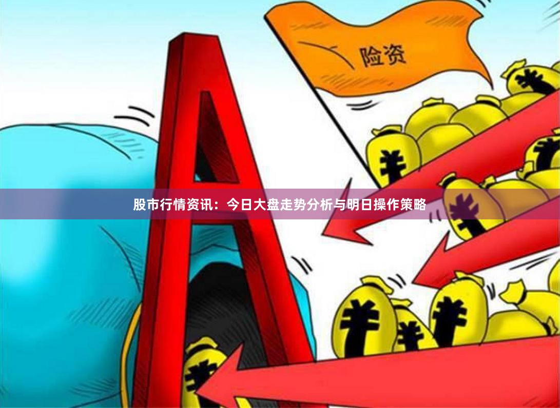 股市行情资讯:今日大盘走势分析与明日操作策略