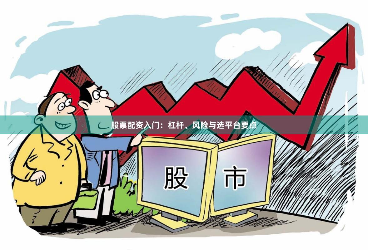 股票配资入门：杠杆、风险与选平台要点