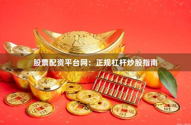 股票配资平台网：正规杠杆炒股指南