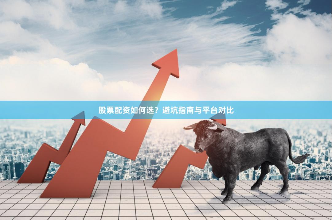 股票配资如何选？避坑指南与平台对比